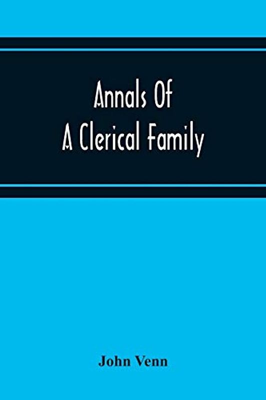Annals Of A Clerical Family, Being Some Account Of The Family And Descendants Of William Venn, Vicar Of Otterton, Devon, 1600-1621