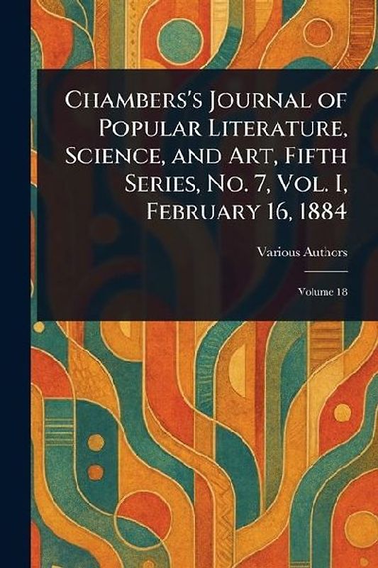 Chambers's Journal of Popular Literature, Science, and Art, Fifth Series, No. 7, Vol. I, February 16, 1884