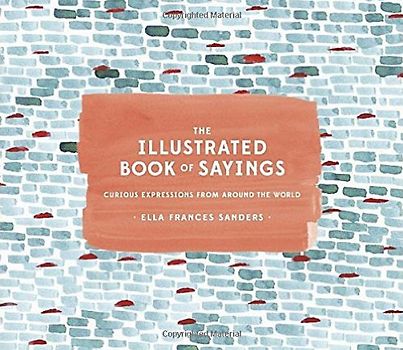 The Illustrated Book of Sayings: Curious Expressions from Around the World - Ella Frances Sanders [Hardcover]