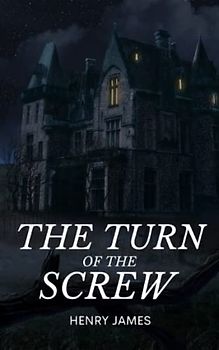 The Turn of the Screw: A Tale of Gothic Horror from the Ghost Stories of Henry James (Annotated)