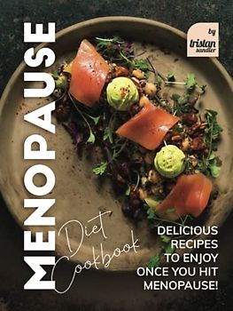 Menopause Diet Cookbook: Delicious Recipes to Enjoy Once You Hit Menopause!