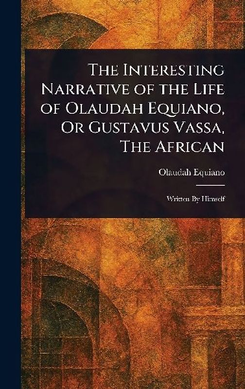 The Interesting Narrative of the Life of Olaudah Equiano, Or Gustavus Vassa, The African