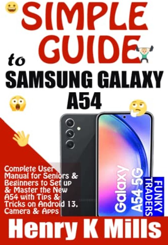 Simple Guide to SAMSUNG GALAXY A54: Complete User Manual for Seniors & Beginners to Set up & Master the New A54 with Tips & Tricks on Android 13, Camera & Apps (Samsung by Funky Traders)