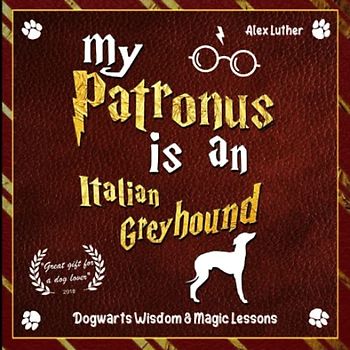 My Patronus is an Italian Greyhound: Dogwarts Wisdom & Magic Lessons