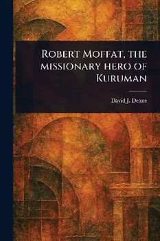 Robert Moffat, the Missionary Hero of Kuruman