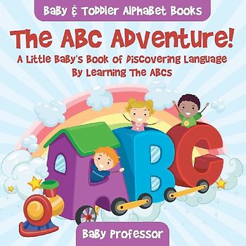The ABC Adventure! A Little Baby's Book of Discovering Language By Learning The ABCs. - Baby & Toddler Alphabet Books
