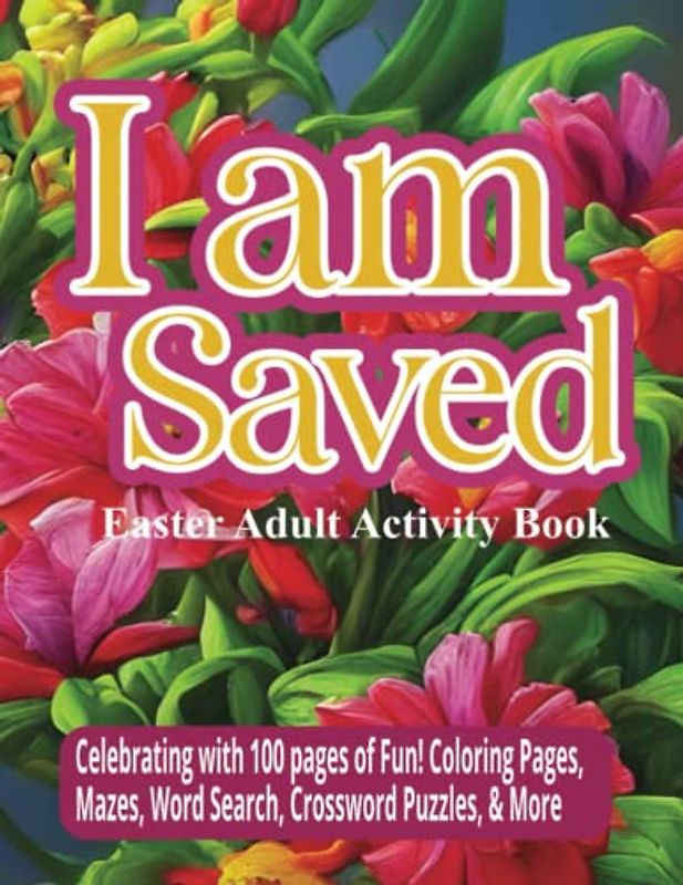 I am Saved Easter Adult Activity Book: Celebrating with 100 pages of Fun! Coloring Pages, Mazes, Word Searches, Crossword Puzzles, & More
