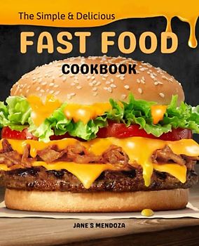 The Simple and Delicious Fast Food Cookbook: An Integrated Guide to Making Simple Fast Food Dishes, Learn How to Make Copycat Fast Food Recipes and Enjoy Eating Out in Your Own Kitchen