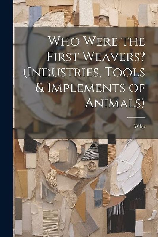 Who Were the First Weavers? (Industries, Tools & Implements of Animals)