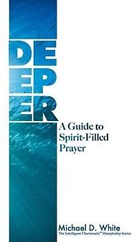Deeper: A Guide to Spirit-Filled Prayer