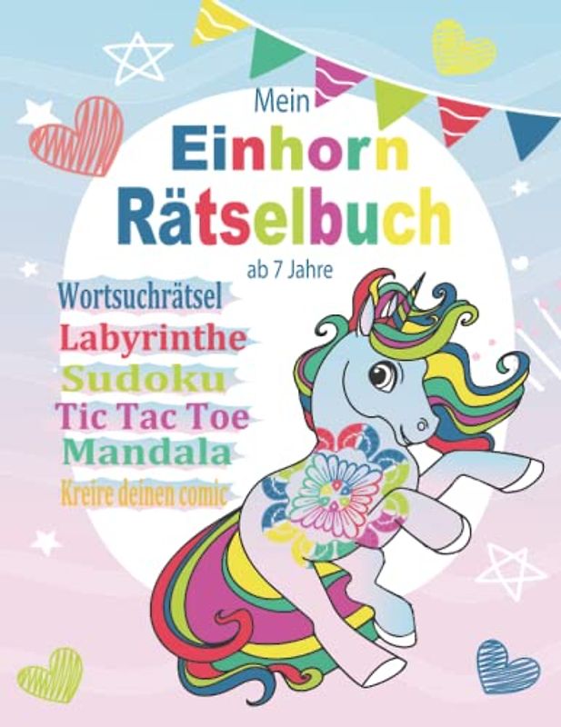 Mein Einhorn Rätselbuch ab 7 Jahre: Geniale Rätsel und Aktivitäts für Mädchen Von 7 -12 Jahren | Wortsuchrätsel | Labyrinthe | Sudoku | Tic Tac Toe | ... | kreire deinen eigenen Comic |....| Lösungen