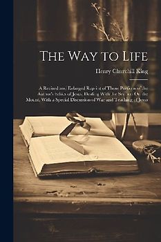 The Way to Life: A Revised and Enlarged Reprint of Those Portions of the Author's Ethics of Jesus, Dealing With the Sermon On the Mount