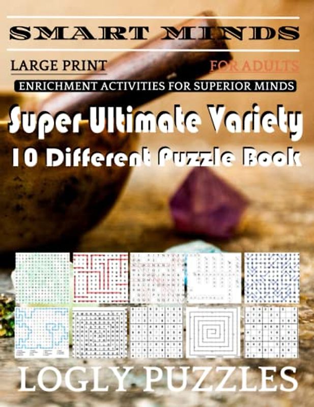 Smart Minds -Variety 10 Different Puzzle Book For Adults: Ultimate Variety Puzzles Large-Print Word Search, Word Maze .Word Spiral ,Word Angles, ... Crossword And Sudoku Easy , Medium And Hard