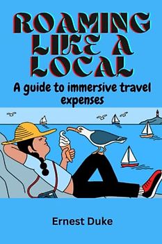 Roaming Like A Local: A Guide To Immersive Travel Expenses