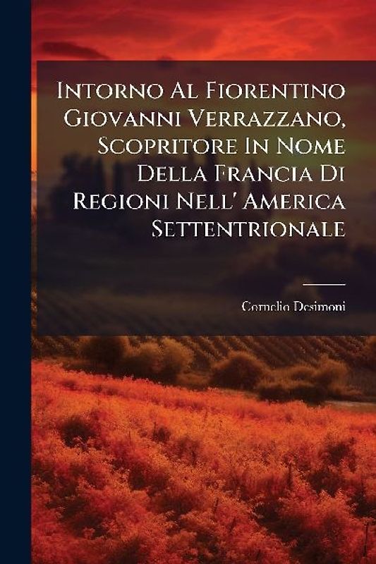 Intorno Al Fiorentino Giovanni Verrazzano, Scopritore In Nome Della Francia Di Regioni Nell' America Settentrionale