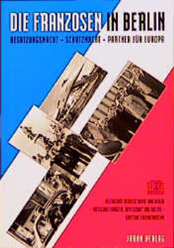 Die Franzosen in Berlin. Besatzungsmacht - Schutzmacht - Partner für Europa