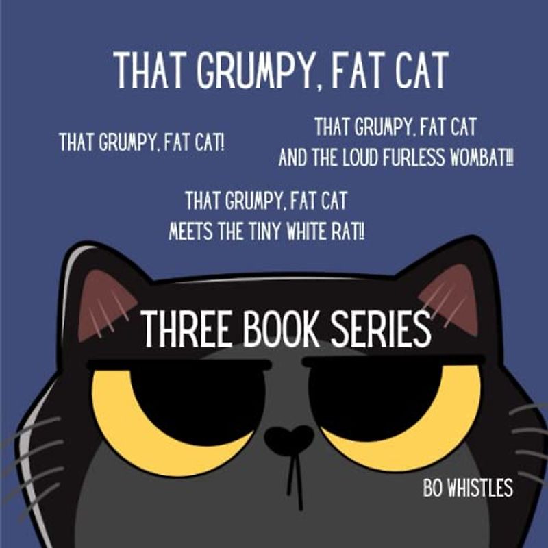 THAT GRUMPY, FAT CAT: A THREE BOOK SERIES: That Grumpy, Fat Cat!, That Grumpy, Fat Cat meets the tiny white rat!!,That Grumpy, Fat Cat and the loud furless wombat!!!