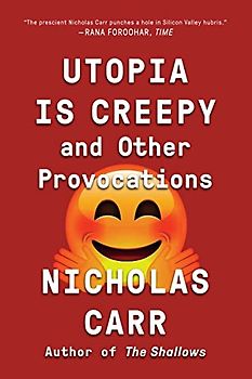 Utopia Is Creepy: And Other Provocations