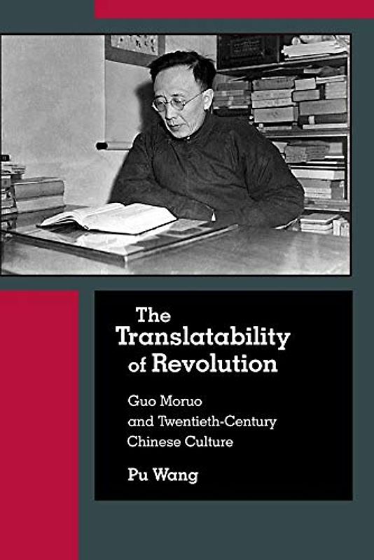 The Translatability of Revolution: Guo Moruo and Twentieth-Century Chinese Culture (Harvard East Asian Monographs, 415)