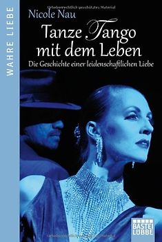 Tanze Tango mit dem Leben. Die Geschichte einer leidenschaftlichen Liebe