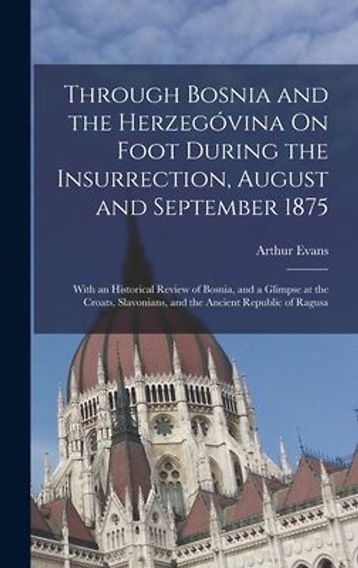 Through Bosnia and the Herzegóvina On Foot During the Insurrection, August and September 1875