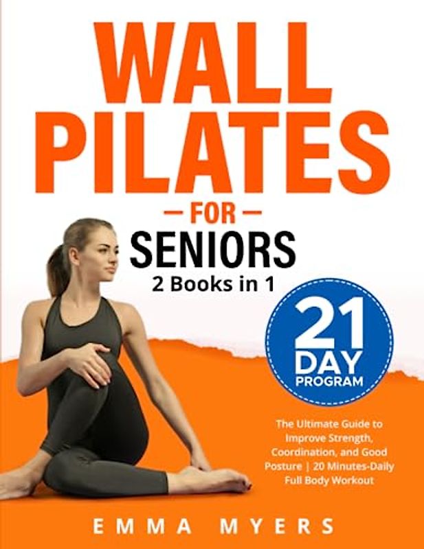 Wall Pilates for Seniors 2 Books in 1: The Ultimate Guide to Improve Strength, Coordination, and Good Posture | 20 Minutes-Daily Full Body Workout