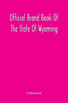 Official Brand Book Of The State Of Wyoming, Showing All The Brands On Cattle, Horses, Mules, Asses And Sheep, Recorded Under The Provisions Of The Act Approved February 18Th, 1909, And Other Brands Recorded Up To October 11Th, 1912