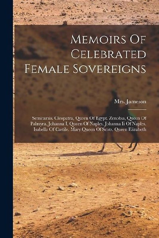 Memoirs Of Celebrated Female Sovereigns: Semiramis. Cleopatra, Queen Of Egypt. Zenobia, Queen Of Palmyra. Johanna I, Queen Of Naples. Johanna Ii Of Na