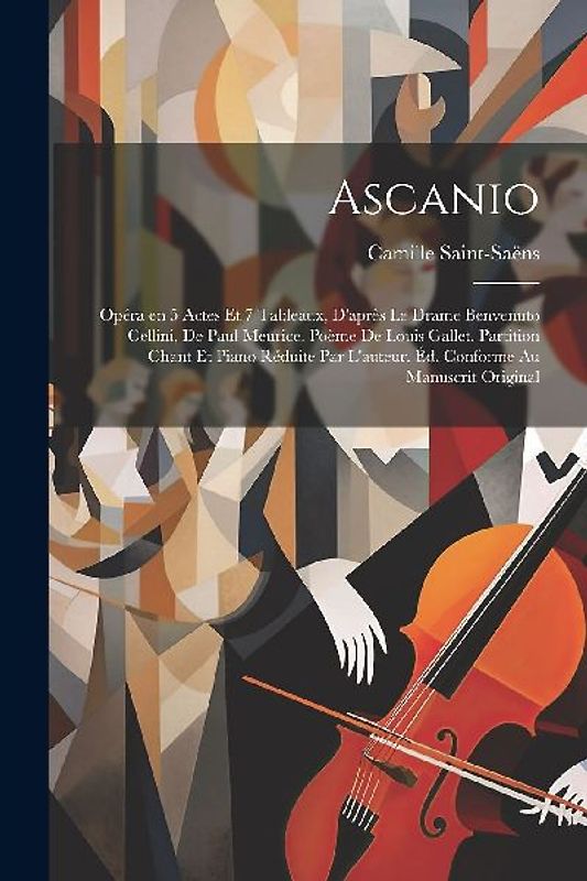Ascanio; opéra en 5 actes et 7 tableaux, d'après le drame Benvenuto Cellini, de Paul Meurice. Poème de Louis Gallet. Partition chant et piano réduite