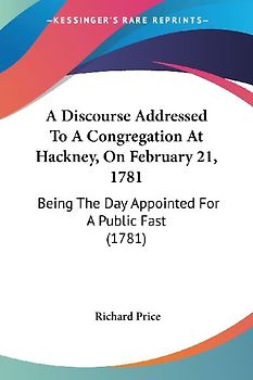 A Discourse Addressed To A Congregation At Hackney, On February 21, 1781