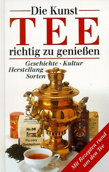 Die Kunst, Tee richtig zu geniessen. Geschichte, Kultur, Herstellung, Sorten
