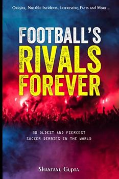 Football's Rivals Forever: The 30 Fiercest Football Club Rivalries in the World (Soccer books for adults and teens)