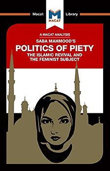 An Analysis of Saba Mahmood's Politics of Piety: The Islamic Revival and the Feminist Subject (The Macat Library)