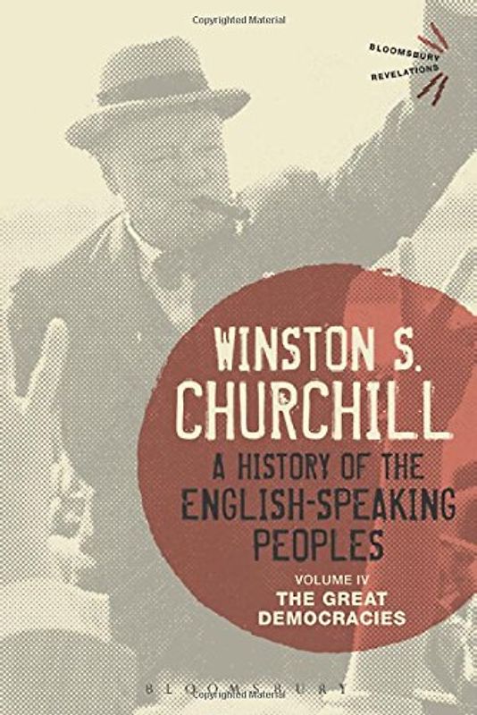 A History of the English-Speaking Peoples Volume IV: The Great Democracies (Bloomsbury Revelations) - Churchill, Winston S.