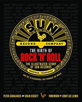 The Birth of Rock 'n' Roll: The Illustrated Story of Sun Records and the 70 Recordings That Changed the World