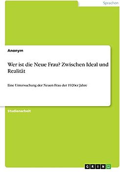 Wer ist die Neue Frau? Zwischen Ideal und Realität: Eine Untersuchung der Neuen Frau der 1920er Jahre
