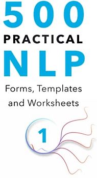 500 Practical NLP Forms, Templates & Worksheets: For Therapy, Coaching and Training - Volume 1/3 (Practical Applications of Neuro Linguistic Programming, Band 2)