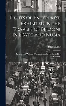 Fruits of Enterprize Exhibited in the Travels of Belzoni in Egypt and Nubia: Interspersed With the Observations of a Mother to Her Children