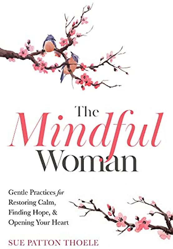 Mindful Woman: Gentle Practices for Restoring Calm, Finding Hope, and Opening Your Heart