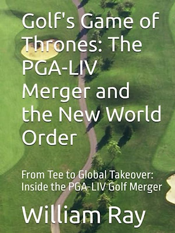 Golf's Game of Thrones: The PGA-LIV Merger and the New World Order: From Tee to Global Takeover: Inside the PGA-LIV Golf Merger