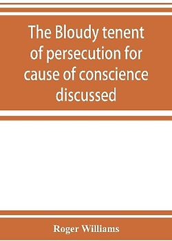 The bloudy tenent of persecution for cause of conscience discussed