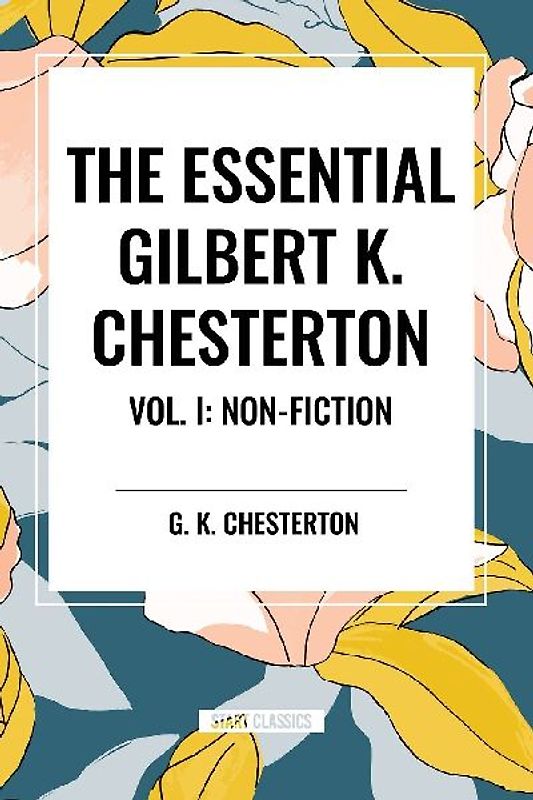The Essential Gilbert K. Chesterton Vol. I