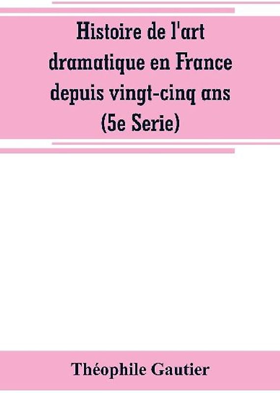 Histoire de l'art dramatique en France depuis vingt-cinq ans (5e Serie)