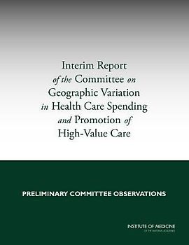 Interim Report of the Committee on Geographic Variation in Health Care Spending and Promotion of High-Value Care