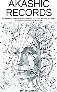 Akashic Records: Unveiling the Universal Library of Wisdom. A Comprehensive Guide to Accessing, Interpreting, and Utilizing the Akashic Records for Personal Growth and Spiritual Development