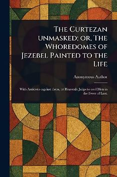The Curtezan Unmasked; or, The Whoredomes of Jezebel Painted to the Life