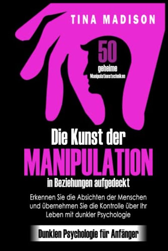 Die Kunst der Manipulation in Beziehungen aufgedeckt: 50 geheime Manipulationstechniken: Erkennen Sie die Absichten der Menschen und übernehmen Sie die Kontrolle über Ihr Leben mit dunkler Psychologie