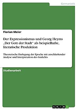 Der Expressionismus und Georg Heyms ¿Der Gott der Stadt¿ als beispielhafte, literarische Produktion: Theoretische Darlegung der Epoche mit anschließender Analyse und Interpretation des Gedichts