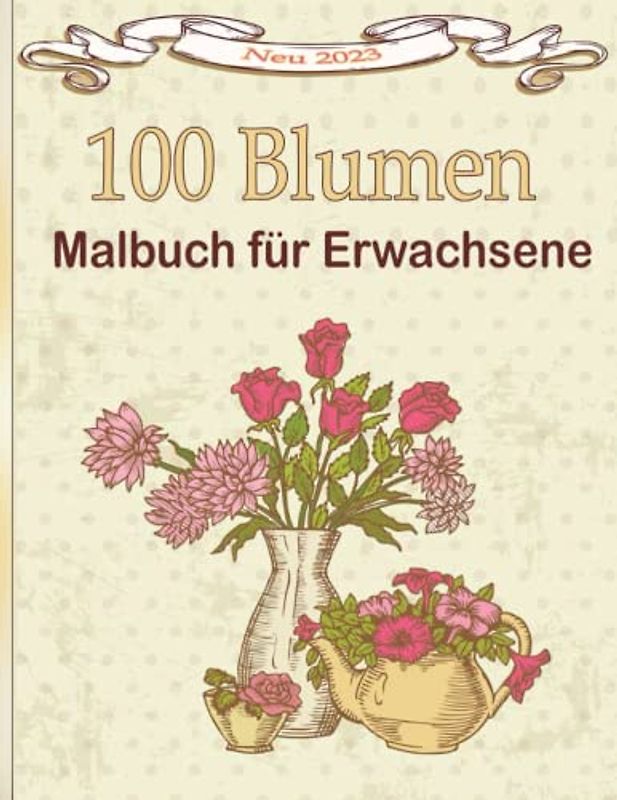 100 Blumen Malbuch für Erwachsene: Schöne Blumen Sonnenblumen, Rosen, Gänseblümchen und Veilchen mit Blumensträußen