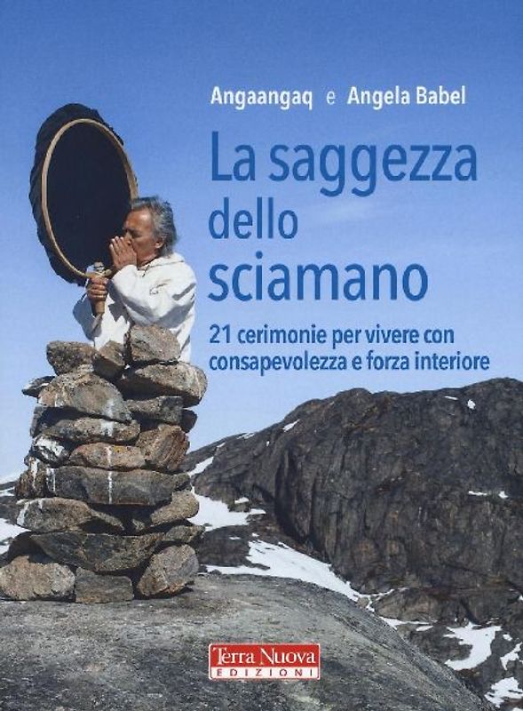 La saggezza dello sciamano. 21 cerimonie per vivere con consapevolezza e forza interiore
